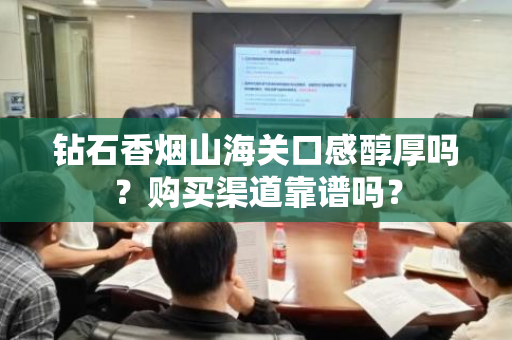 钻石香烟山海关口感醇厚吗？购买渠道靠谱吗？